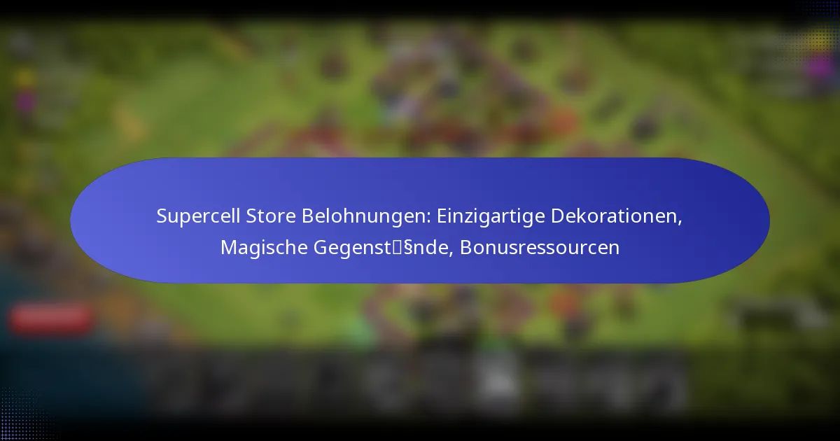 Read more about the article Supercell Store Belohnungen: Einzigartige Dekorationen, Magische Gegenstände, Bonusressourcen