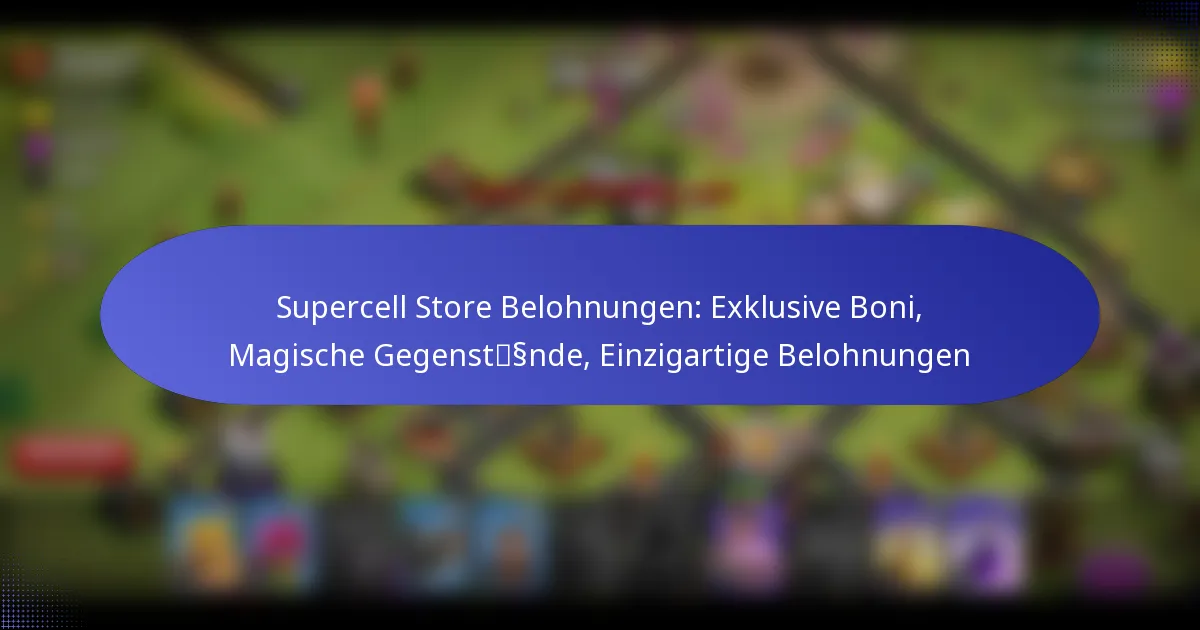 Read more about the article Supercell Store Belohnungen: Exklusive Boni, Magische Gegenstände, Einzigartige Belohnungen