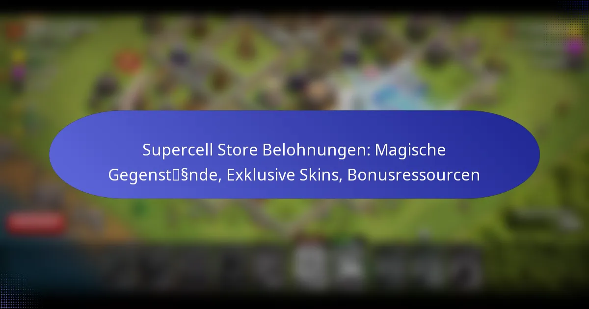 Read more about the article Supercell Store Belohnungen: Magische Gegenstände, Exklusive Skins, Bonusressourcen