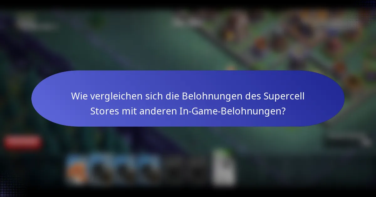 Wie vergleichen sich die Belohnungen des Supercell Stores mit anderen In-Game-Belohnungen?