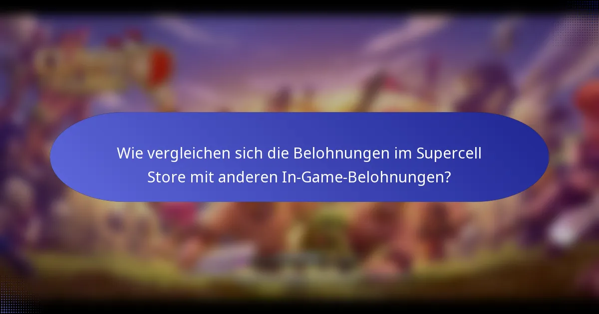 Wie vergleichen sich die Belohnungen im Supercell Store mit anderen In-Game-Belohnungen?